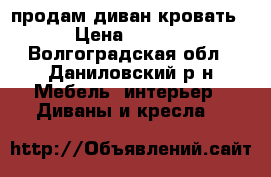 продам диван кровать. › Цена ­ 7 000 - Волгоградская обл., Даниловский р-н Мебель, интерьер » Диваны и кресла   